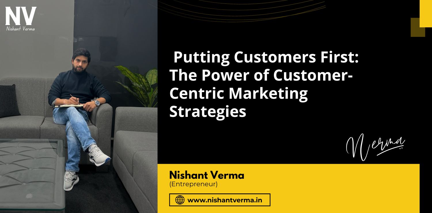 Putting-Customers-First-The-Power-of-Customer-Centric-Marketing-Strategies-Nishant-Verma