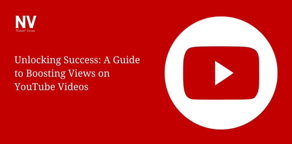 Unlocking Success A Guide to Boosting Views on YouTube Videos - Nishant Verma