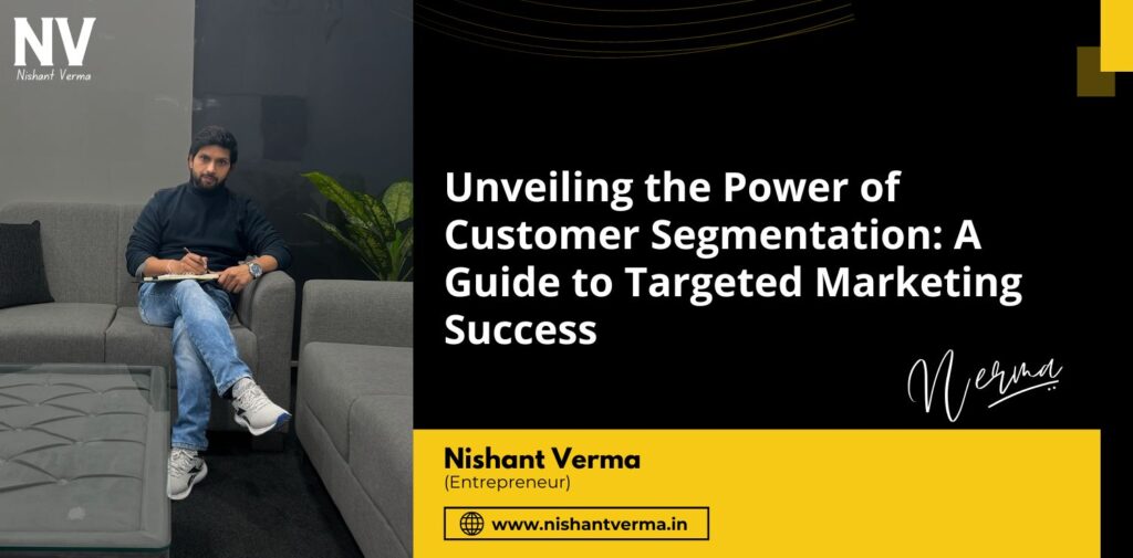 Unveiling-the-Power-of-Customer-Segmentation-A-Guide-to-Targeted-Marketing-Success-Nishant-Verma