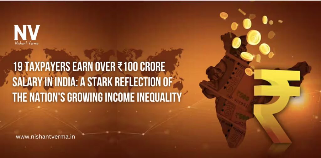 19-Taxpayers-Earn-Over-₹100-Crore-Salary-in-India-A-Stark-Reflection-of-the-Nations-Growing-Income-Inequality-Nishant-Verma