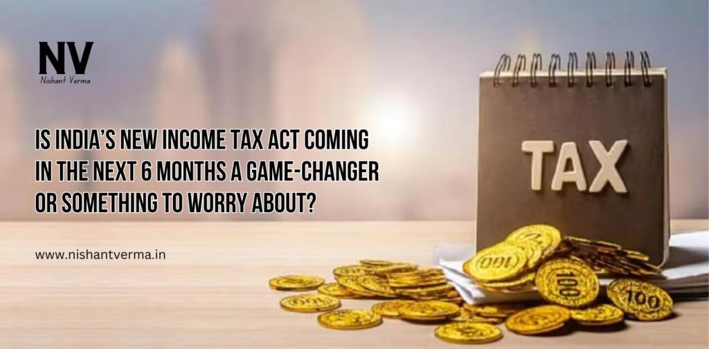 Is-Indias-New-Income-Tax-Act-Coming-in-the-Next-6-Months-a-Game-Changer-or-Something-to-Worry-About-Nishant-Verma