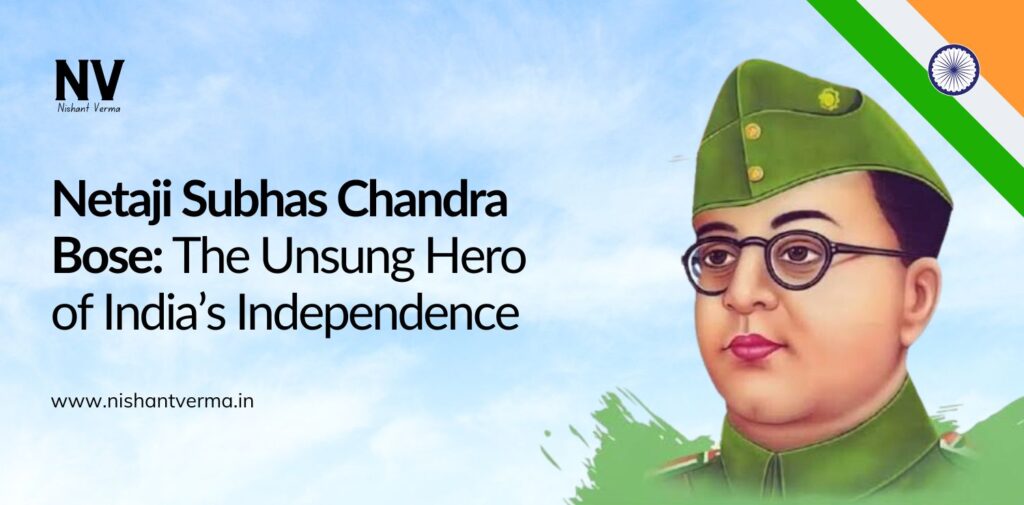 Netaji Subhas Chandra Bose_ The Unsung Hero of India’s Independence - Nishant verma