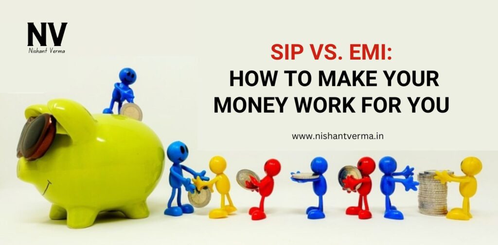 SIP-vs.-EMI-How-to-Make-Your-Money-Work-for-You-Nishant-Verma