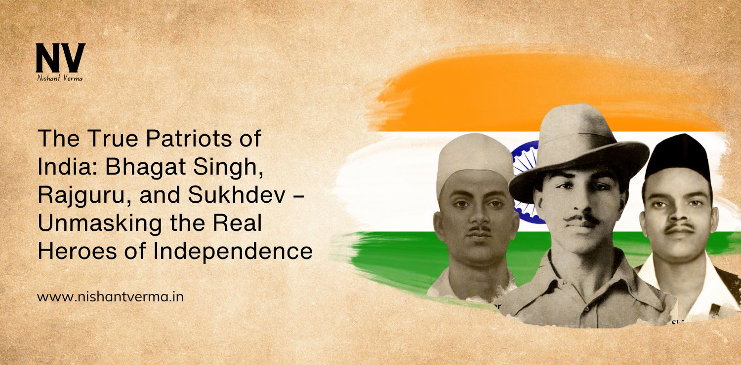 The True Patriots of India_ Bhagat Singh, Rajguru, and Sukhdev – Unmasking the Real Heroes of Independence - Nishant Verma