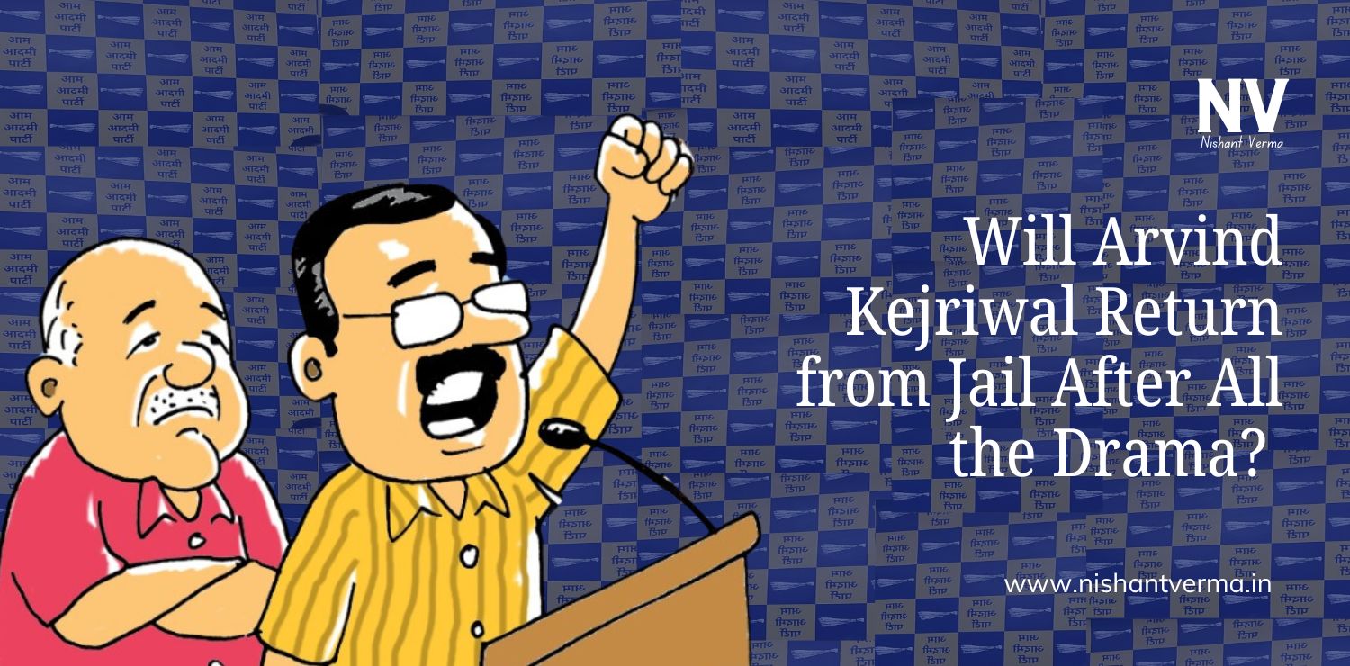 Will Arvind Kejriwal Return from Jail After All the Drama - Nishant Verma