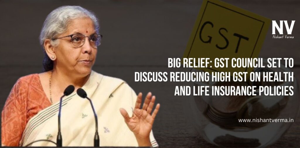 Big-Relief-GST-Council-Set-to-Discuss-Reducing-High-GST-on-Health-and-Life-Insurance-Policies-Nishant-Verma.