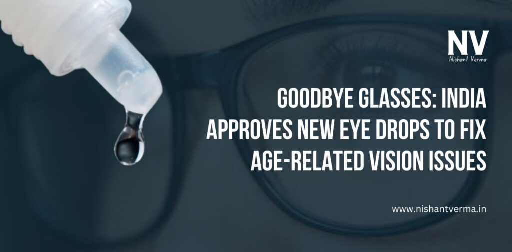 Goodbye-Glasses-India-Approves-New-Eye-Drops-to-Fix-Age-Related-Vision-Issues-Nishant-Verma