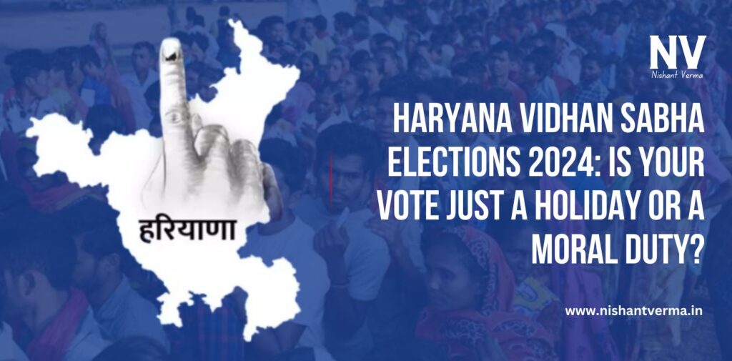 Haryana-Vidhan-Sabha-Elections-2024-Is-Your-Vote-Just-a-Holiday-or-a-Moral-Duty-Nishant-Verma