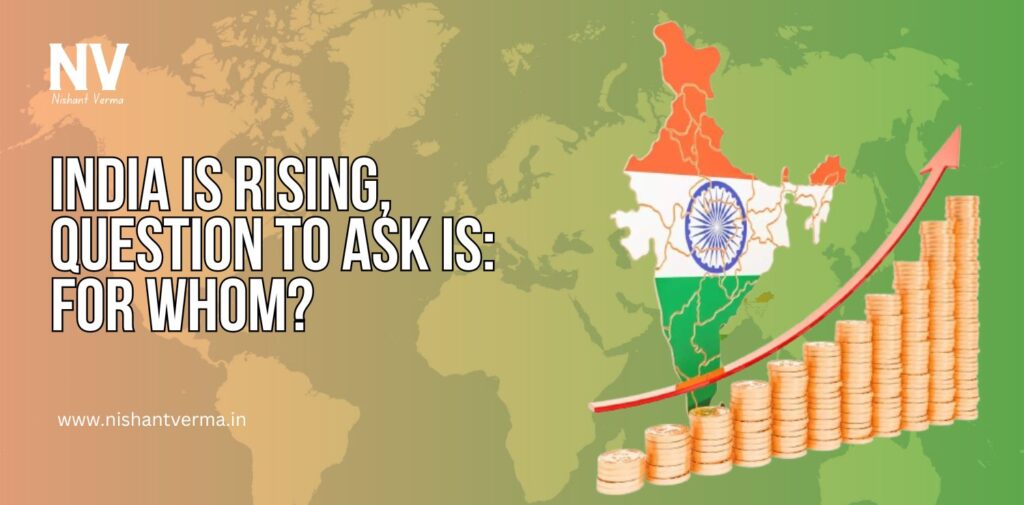 India-is-rising-Question-to-ask-is-for-whom-Nishnat-Verma.