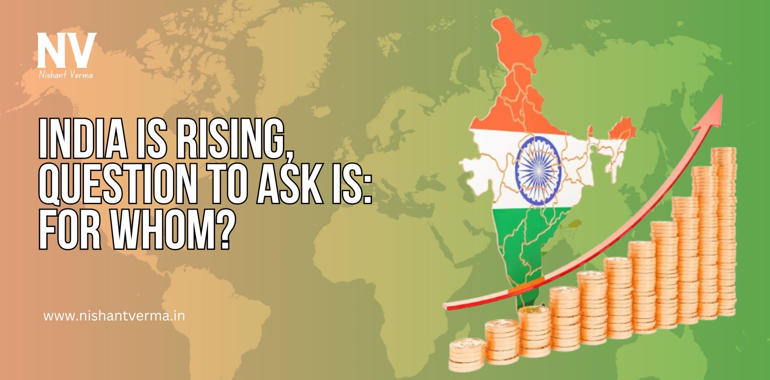 India-is-rising-Question-to-ask-is-for-whom-Nishnat-Verma.