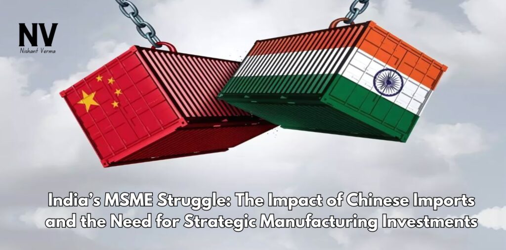 Indias-MSME-Struggle-The-Impact-of-Chinese-Imports-and-the-Need-for-Strategic-Manufacturing-Investments-Nishant-Verma