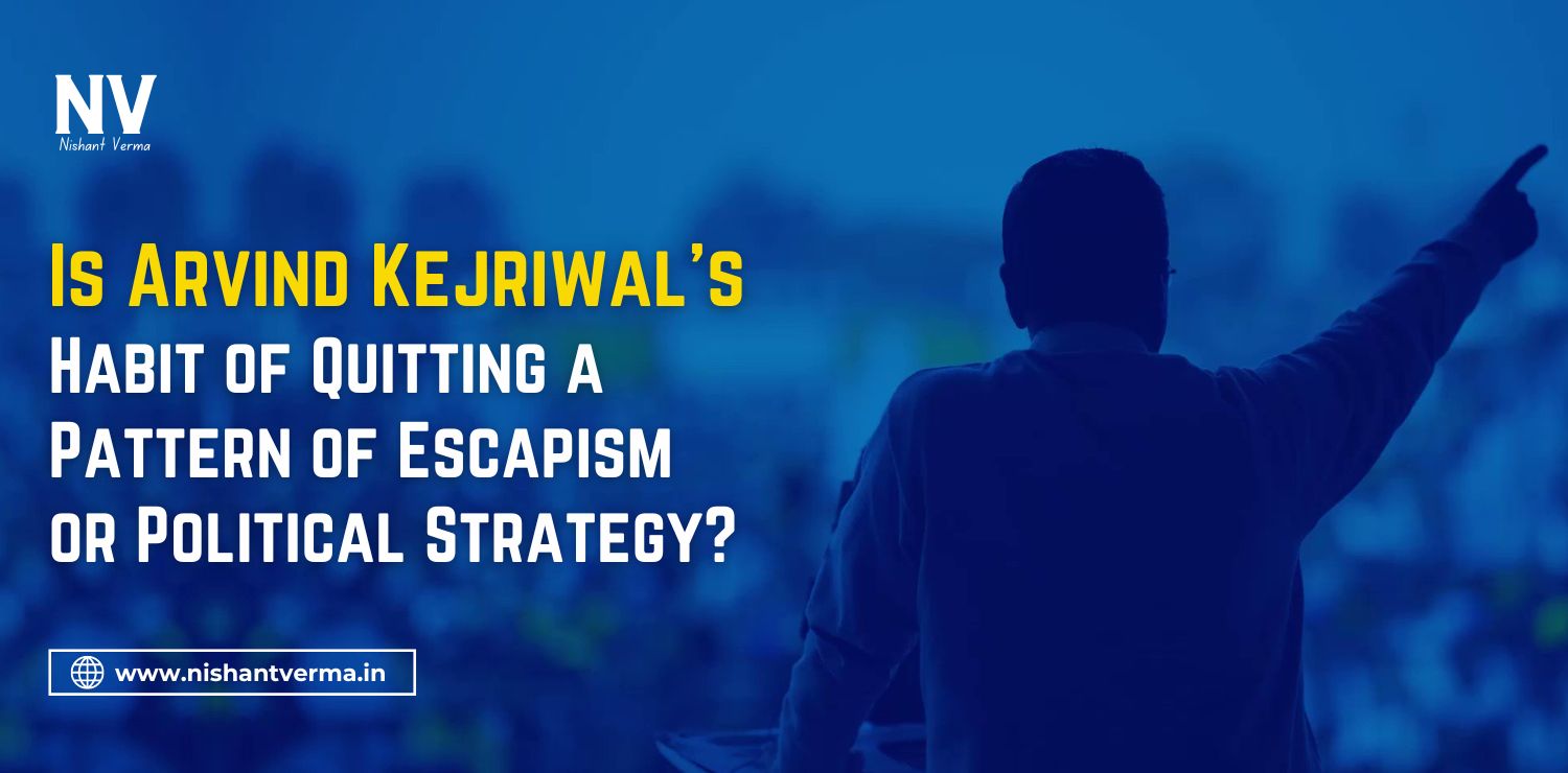 Is-Arvind-Kejriwals-Habit-of-Quitting-a-Pattern-of-Escapism-or-Political-Strategy-Nishant-Verma