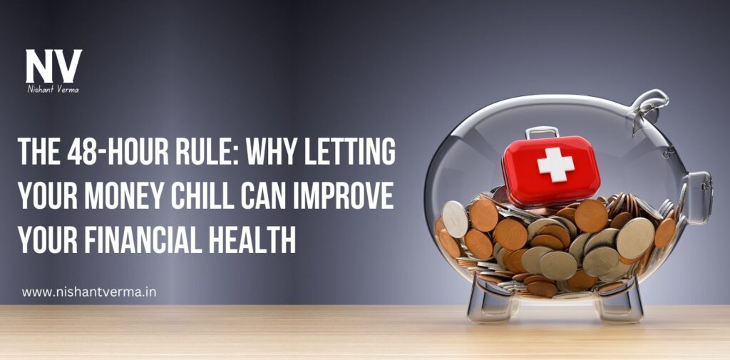 The-48-Hour-Rule-Why-Letting-Your-Money-Chill-Can-Improve-Your-Financial-Health-Nishant-Verma