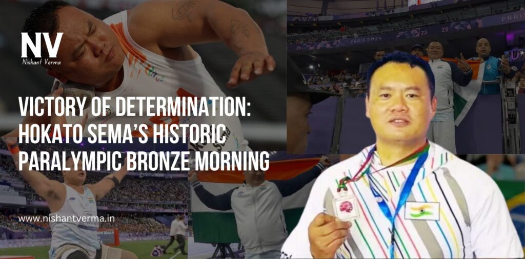 Victory of Determination Hokato Sema’s Historic Paralympic Bronze Morning - Nishant Verma