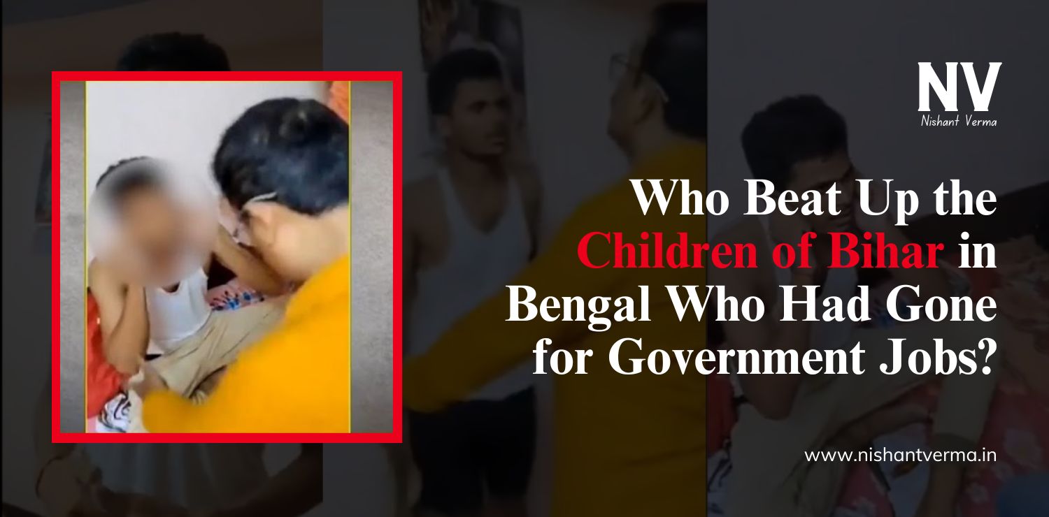 Who-Beat-Up-the-Children-of-Bihar-in-Bengal-Who-Had-Gone-for-Government-Jobs-Nishant-Verma