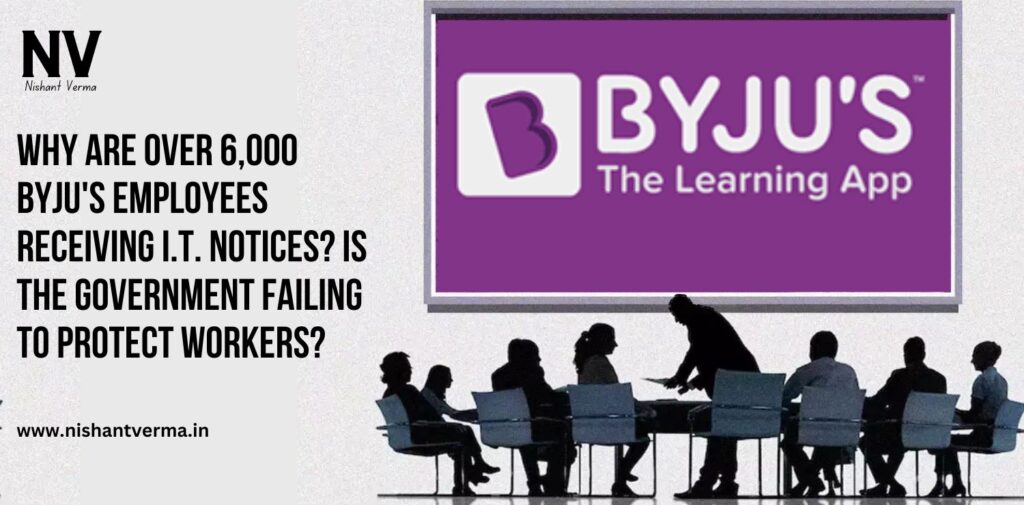 Why-Are-Over-6000-BYJUS-Employees-Receiving-I.T.-Notices-Is-the-Government-Failing-to-Protect-Workers-Nishant-Verma