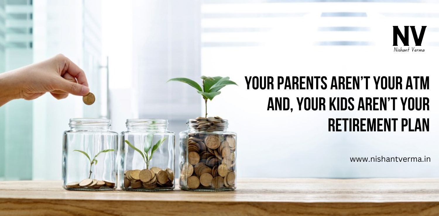 Your-Parents-arent-your-ATM-and-Your-Kids-arent-your-Retirement-Plan-Nishant-Verma