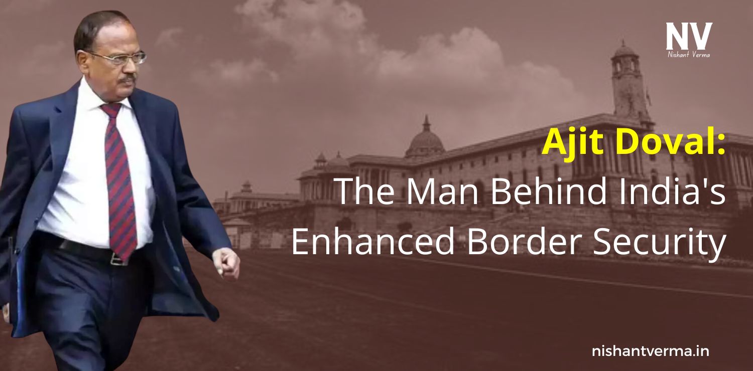 Ajit-Doval-The-Man-Behind-Indias-Enhanced-Border-Security-Nishant-Verma