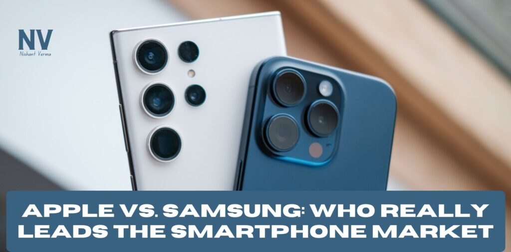 Apple vs. Samsung_ Who Really Leads the Smartphone Market - Nishant Verma