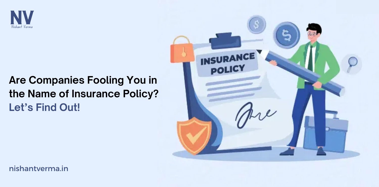 Are-Companies-Fooling-You-in-the-Name-of-Insurance-Policy-Lets-Find-Out-Nishant-Verma