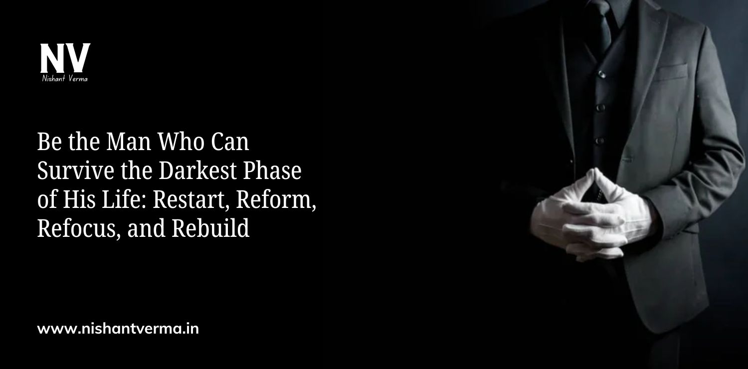 Be-the-Man-Who-Can-Survive-the-Darkest-Phase-of-His-Life-Restart-Reform-Refocus-and-Rebuild-Nishant-Verma