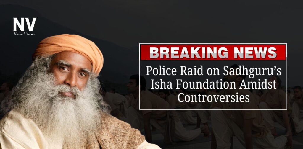 Breaking-News-Police-Raid-on-Sadhgurus-Isha-Foundation-Amidst-Controversies-Nishant-Verma