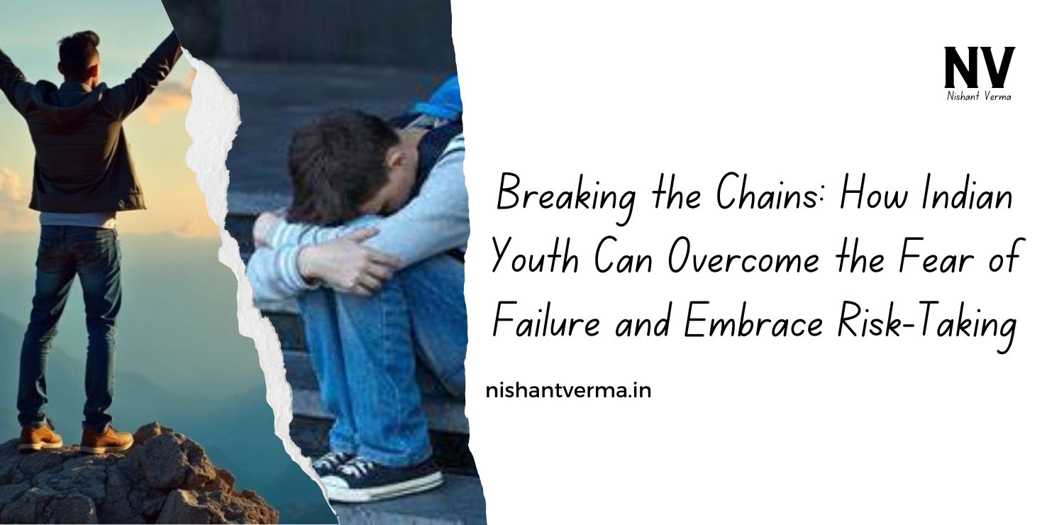 Breaking the Chains How Indian Youth Can Overcome the Fear of Failure and Embrace Risk-Taking - Nishant Verma