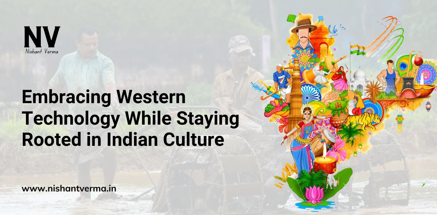 Embracing Western Technology While Staying Rooted in Indian Culture - Nishant Verma