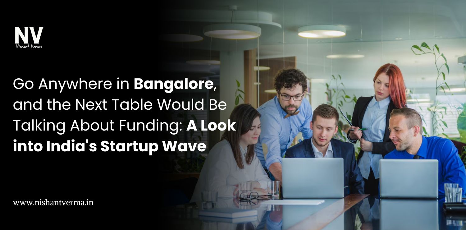 Go-Anywhere-in-Bangalore-and-the-Next-Table-Would-Be-Talking-About-Funding-A-Look-into-Indias-Startup-Wave-Nishant-Verma