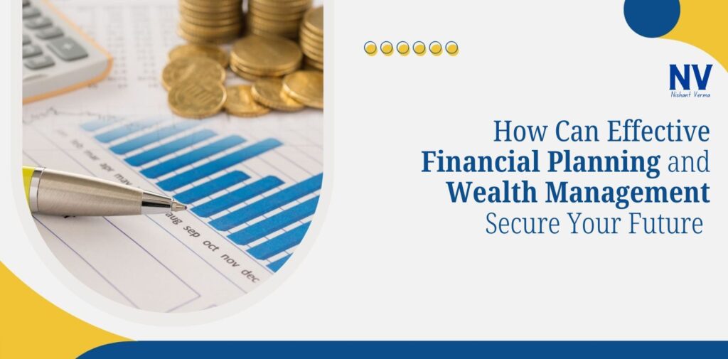 How Can Effective Financial Planning and Wealth Management Secure Your Future - Nishant Verma