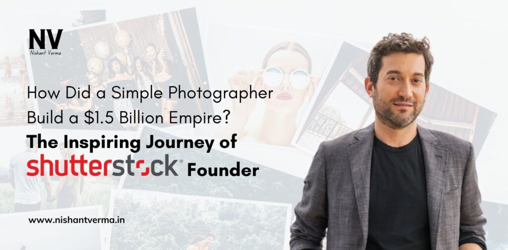 How Did a Simple Photographer Build a $1.5 Billion Empire_ The Inspiring Journey of Shutterstock's Founder - Nishant Verma