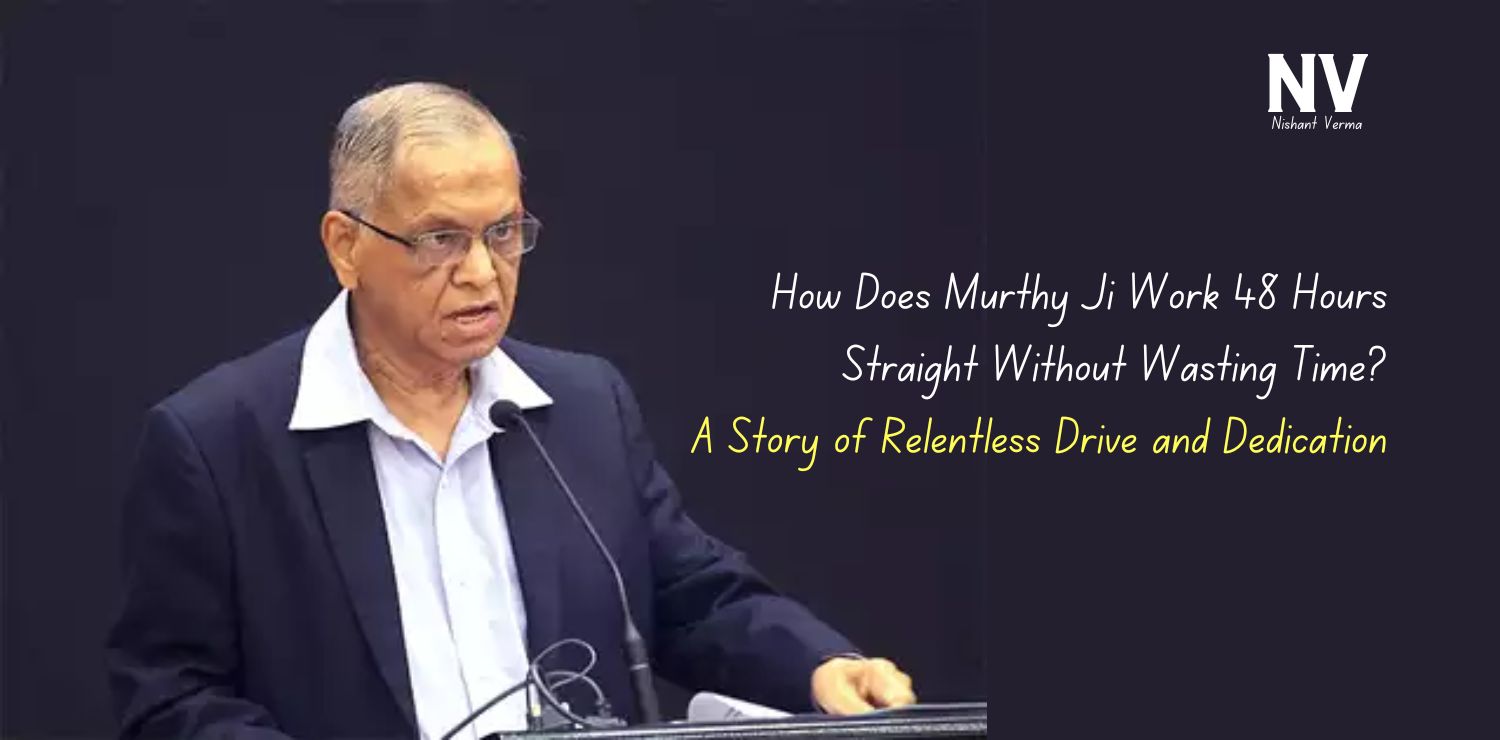 How Does Murthy Ji Work 48 Hours Straight Without Wasting Time A Story of Relentless Drive and Dedication - Nishant Verma