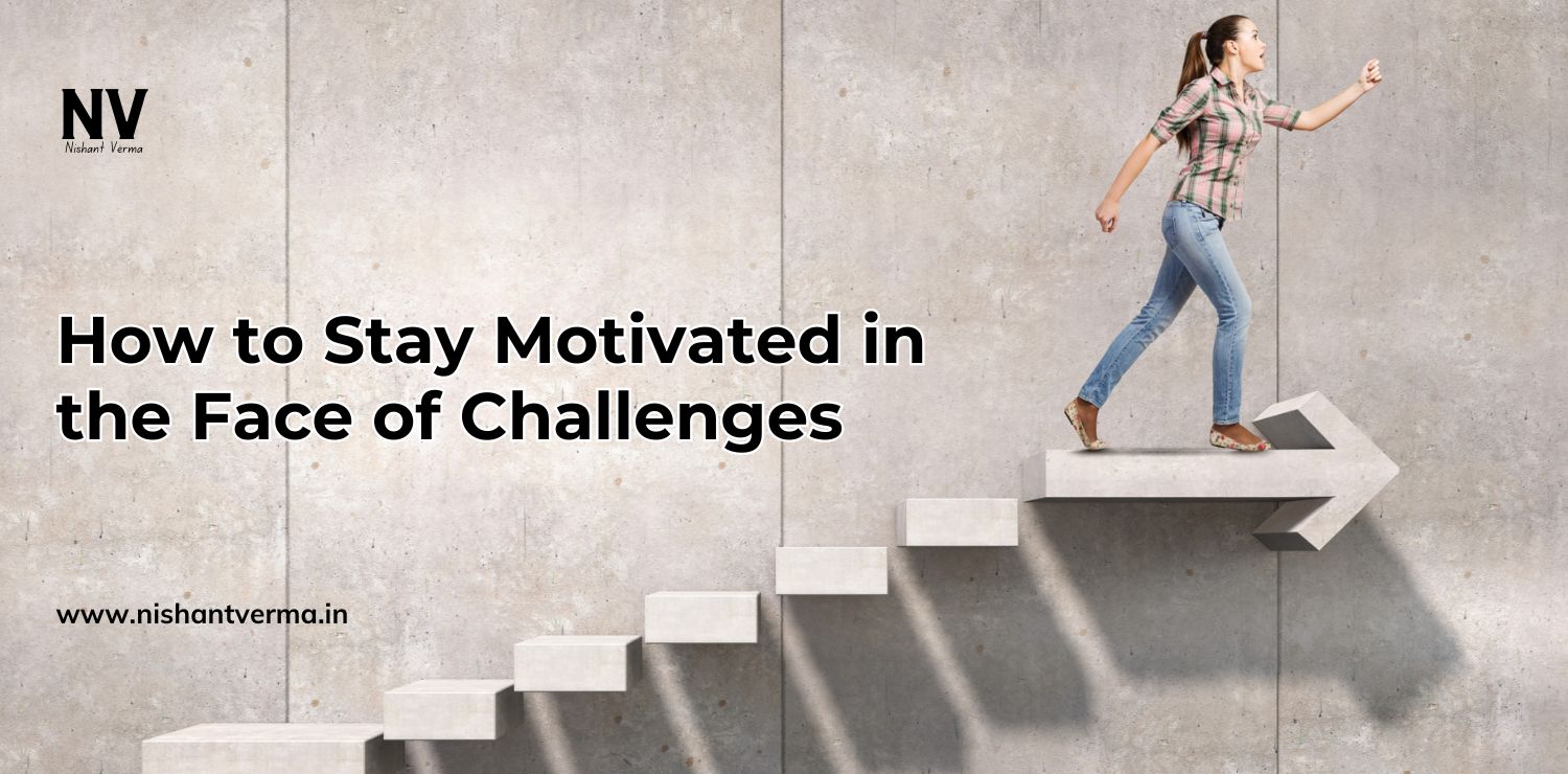 How-to-Stay-Motivated-in-the-Face-of-Challenges-Nishant-Verma