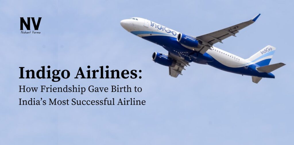 Indigo Airlines_ How Friendship Gave Birth to India’s Most Successful Airline - Nishant Verma