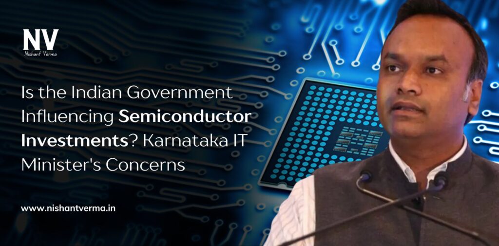 Is the Indian Government Influencing Semiconductor Investments_ Karnataka IT Minister's Concerns - Nishant Verma