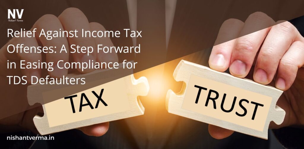 Relief-Against-Income-Tax-Offences-A-Step-Forward-in-Easing-Compliance-for-TDS-Defaulters-Nishant-Verma