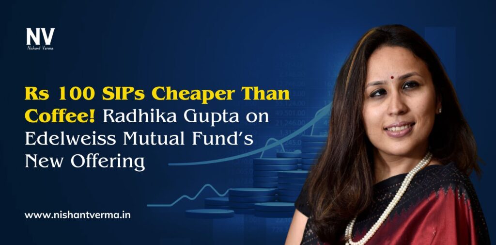 Rs-100-SIPs-Cheaper-Than-Coffee-Radhika-Gupta-on-Edelweiss-Mutual-Funds-New-Offering-Nishant-Verma