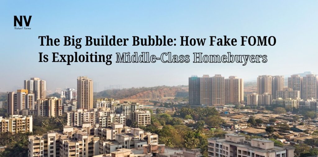 The Big Builder Bubble_ How Fake FOMO Is Exploiting Middle-Class Homebuyers - Nishant Verma