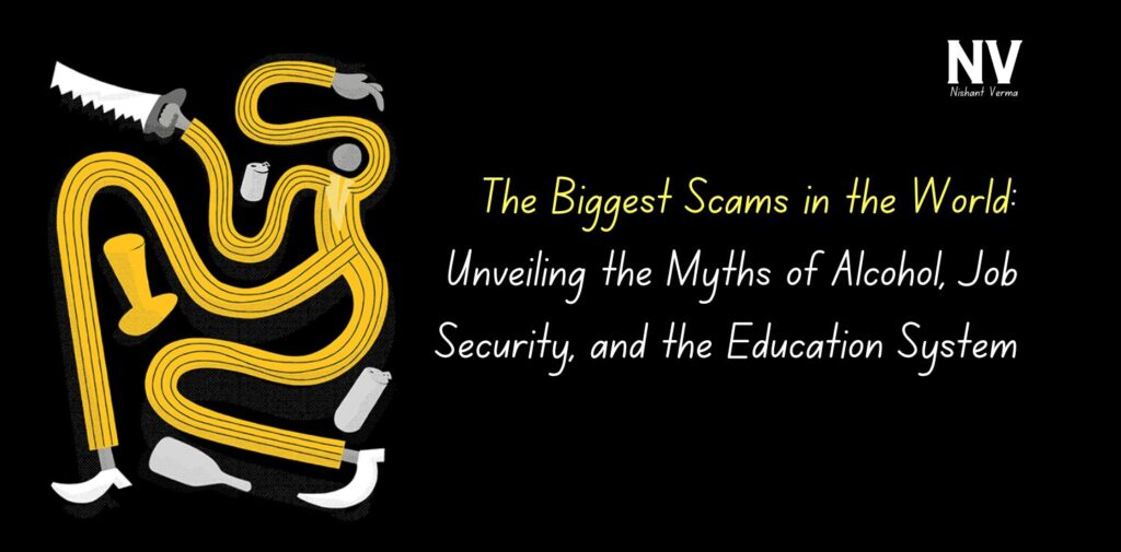 The Biggest Scams in the World Unveiling the Myths of Alcohol, Job Security, and the Education System - Nishant Verma