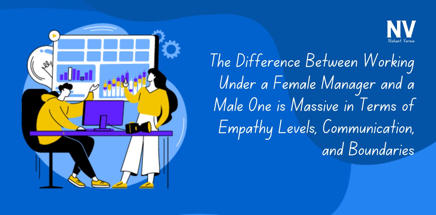 The Difference Between Working Under a Female Manager and a Male One is Massive in Terms of Empathy Levels, Communication, and Boundaries - Nishant Verma