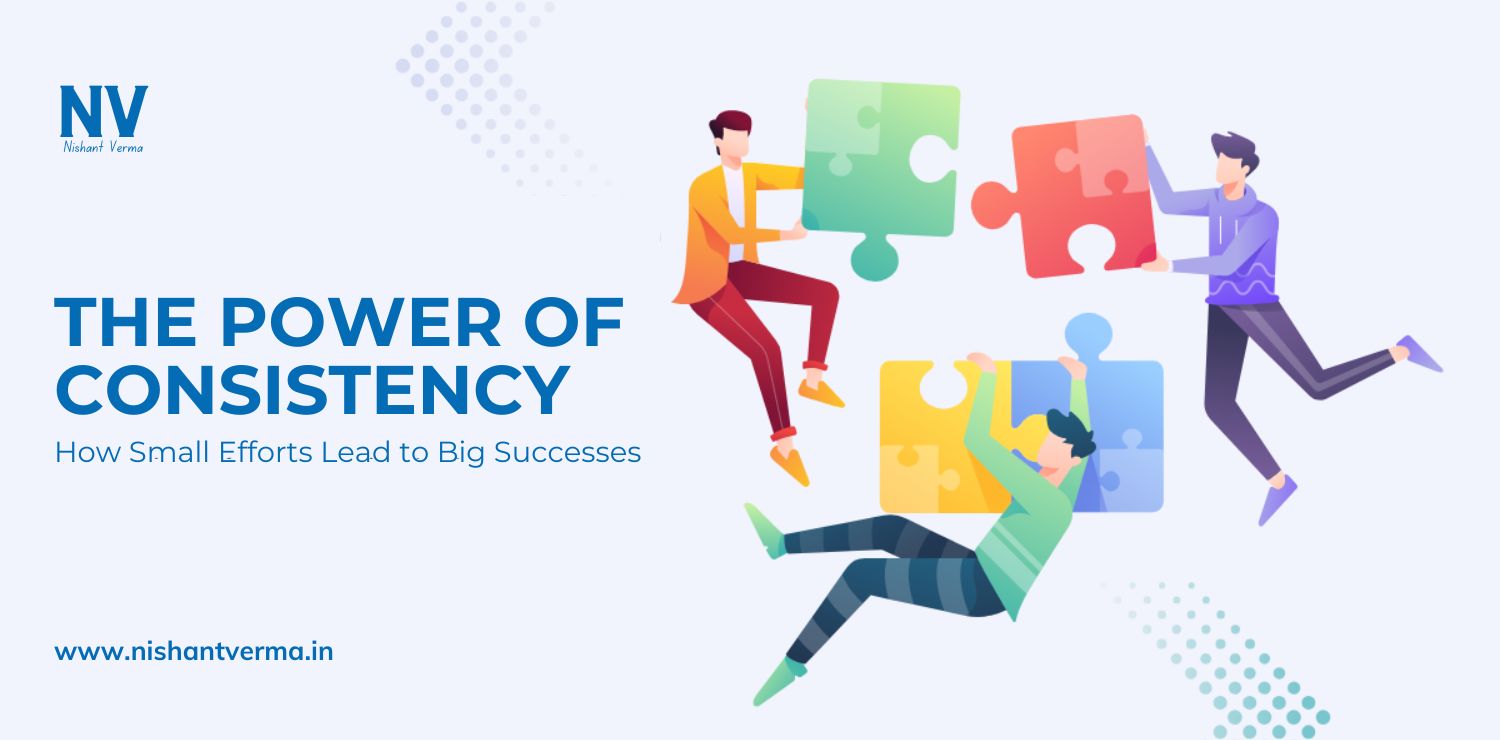 The-Power-of-Consistency-How-Small-Efforts-Lead-to-Big-Successes-Nishant-Verma