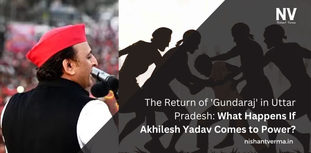 The-Return-of-Gundaraj-in-Uttar-Pradesh-What-Happens-If-Akhilesh-Yadav-Comes-to-Power-Nishant-Verma