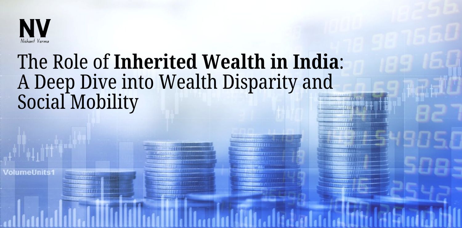 The-Role-of-Inherited-Wealth-in-India-A-Deep-Dive-into-Wealth-Disparity-and-Social-Mobility-Nishant-Verma