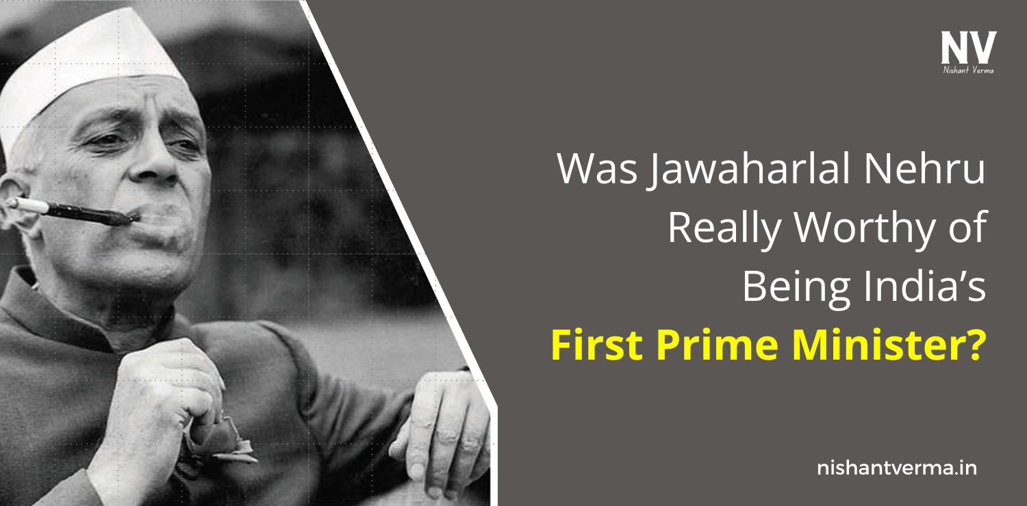 Was-Jawaharlal-Nehru-Really-Worthy-of-Being-Indias-First-Prime-Minister_-Nishant-Verma.