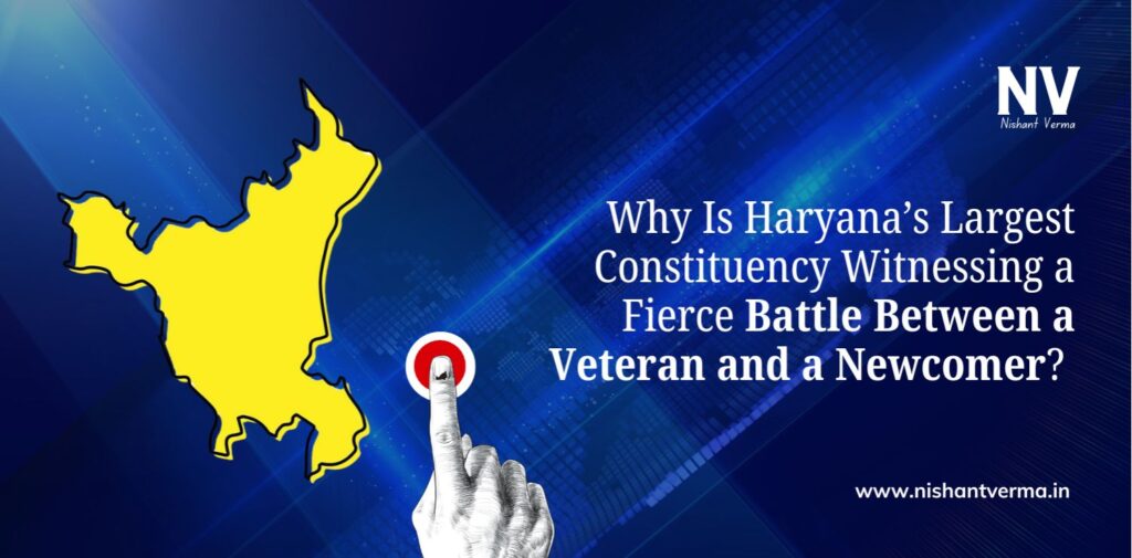 Why-Is-Haryanas-Largest-Constituency-Witnessing-a-Fierce-Battle-Between-a-Veteran-and-a-Newcomer-Nishant-Verma