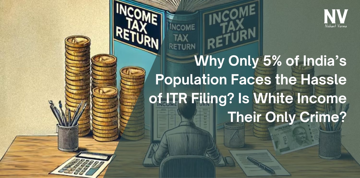 Why-Only-5-of-Indias-Population-Faces-the-Hassle-of-ITR-Filing-Is-White-Income-Their-Only-Crime-Nishant-Verma